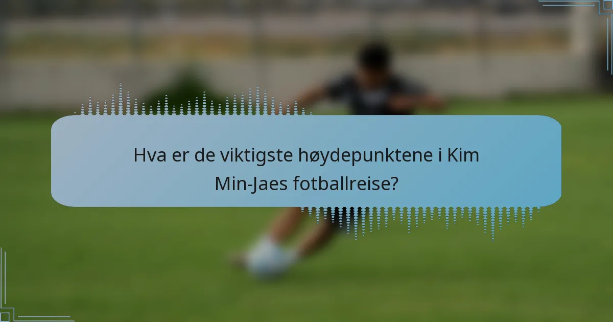 Hva er de viktigste høydepunktene i Kim Min-Jaes fotballreise?