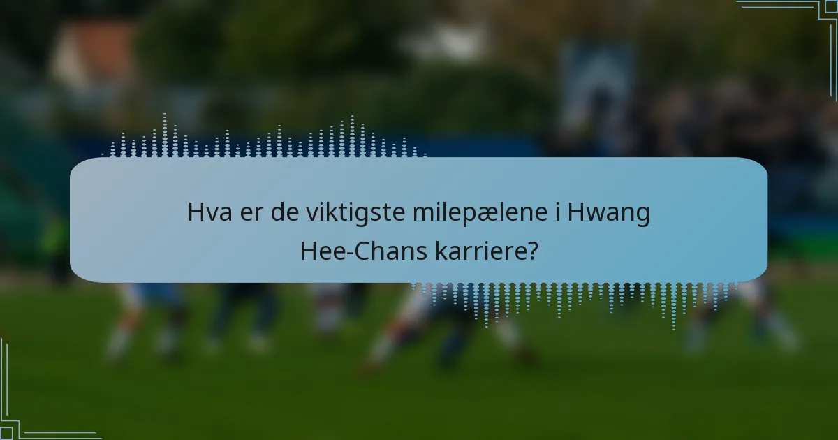 Hva er de viktigste milepælene i Hwang Hee-Chans karriere?