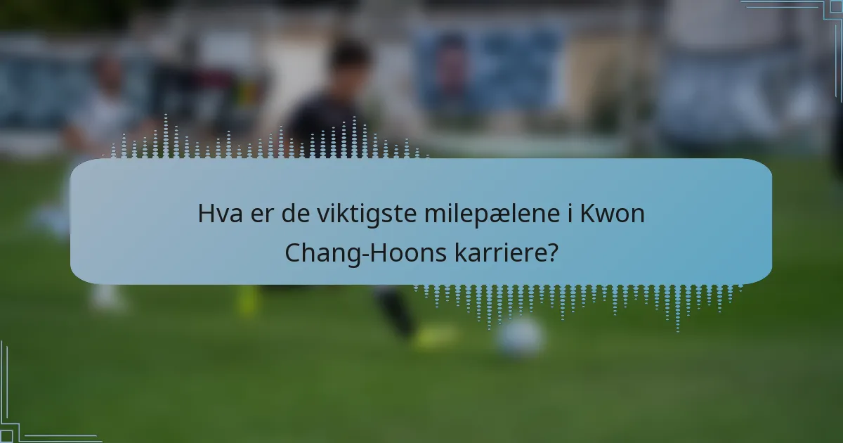 Hva er de viktigste milepælene i Kwon Chang-Hoons karriere?