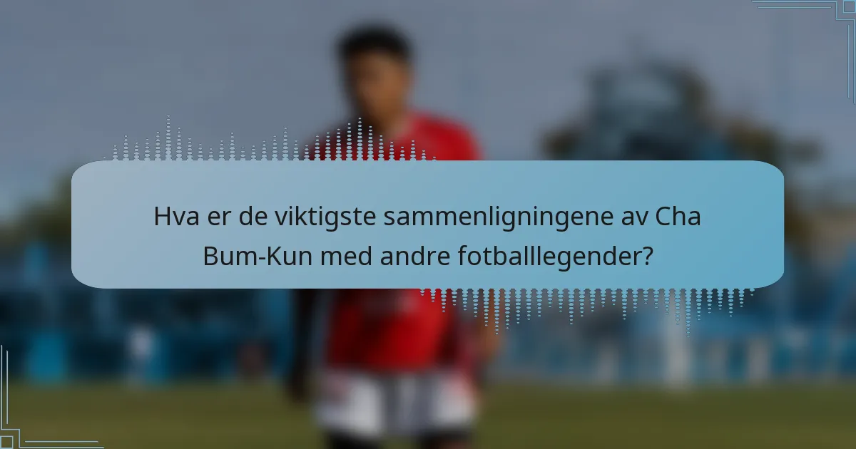 Hva er de viktigste sammenligningene av Cha Bum-Kun med andre fotballlegender?