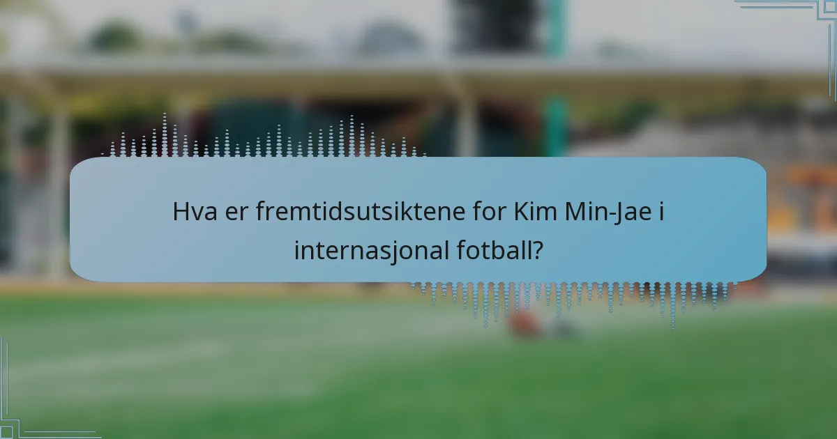 Hva er fremtidsutsiktene for Kim Min-Jae i internasjonal fotball?