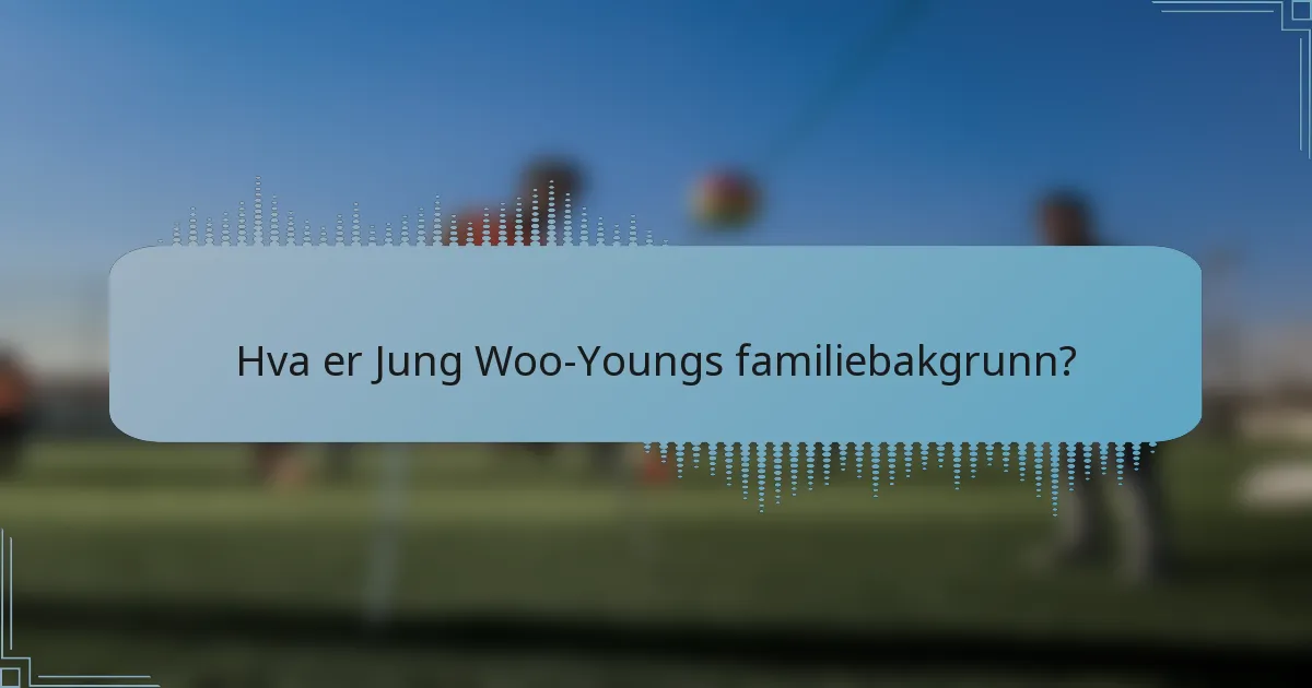 Hva er Jung Woo-Youngs familiebakgrunn?