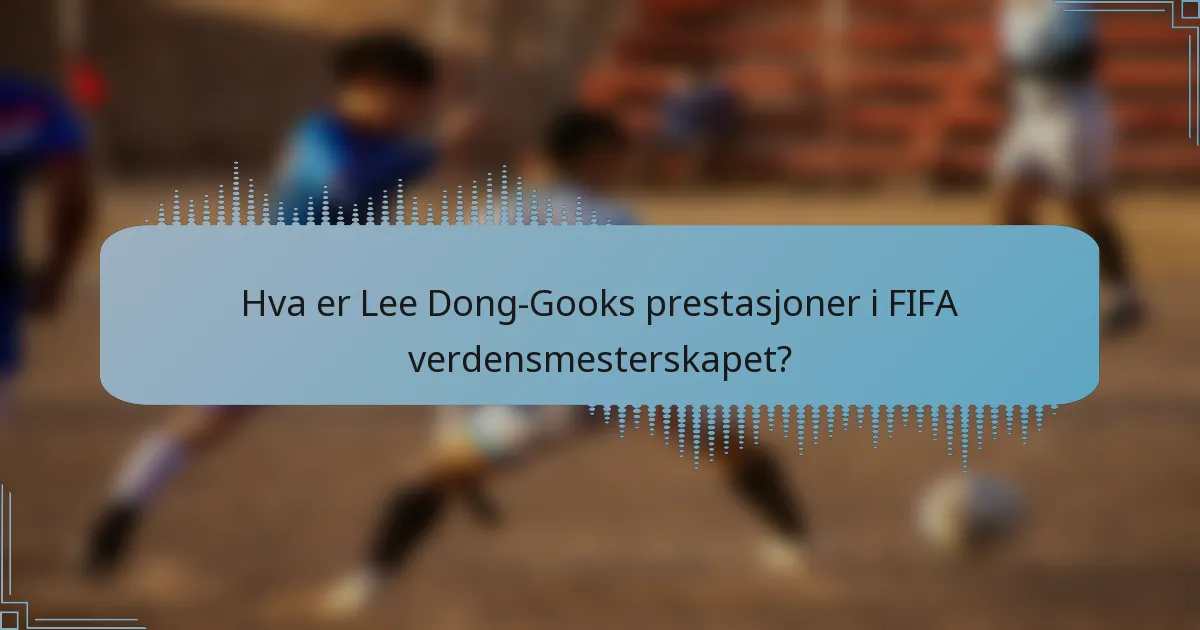 Hva er Lee Dong-Gooks prestasjoner i FIFA verdensmesterskapet?