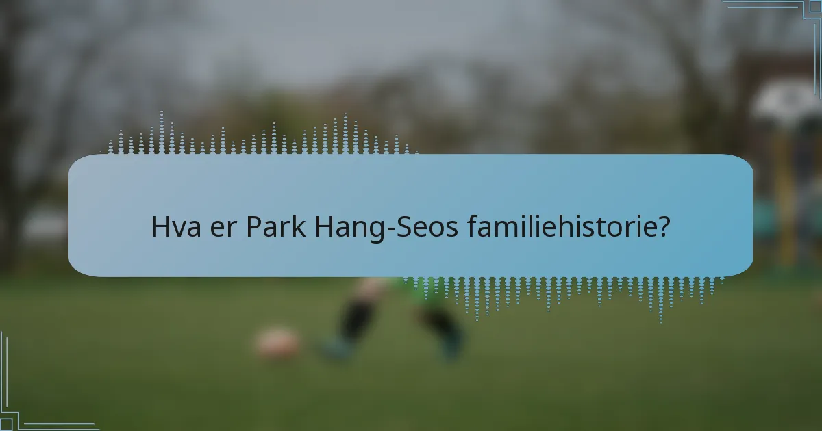 Hva er Park Hang-Seos familiehistorie?