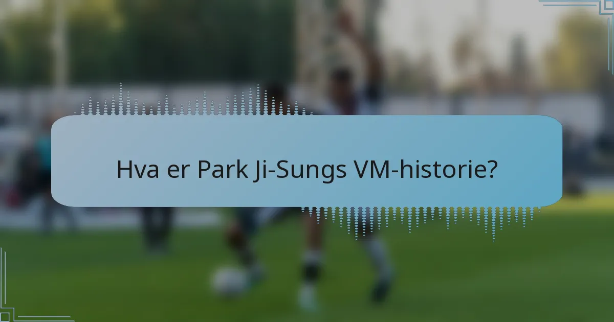 Hva er Park Ji-Sungs VM-historie?