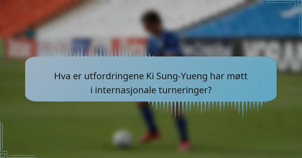 Hva er utfordringene Ki Sung-Yueng har møtt i internasjonale turneringer?