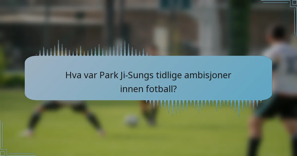 Hva var Park Ji-Sungs tidlige ambisjoner innen fotball?
