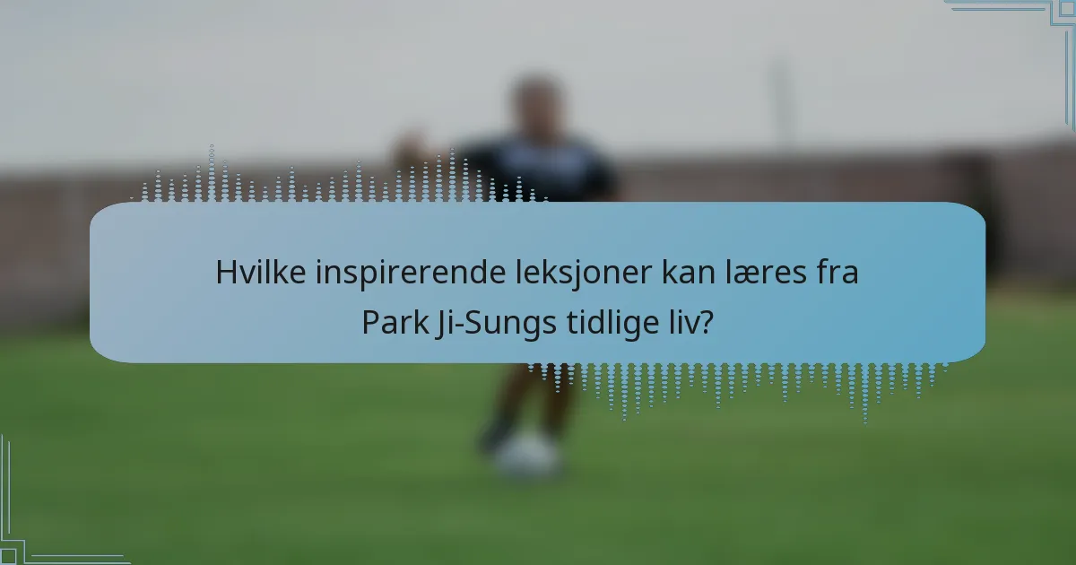 Hvilke inspirerende leksjoner kan læres fra Park Ji-Sungs tidlige liv?