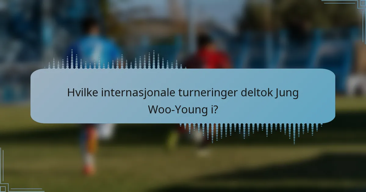 Hvilke internasjonale turneringer deltok Jung Woo-Young i?