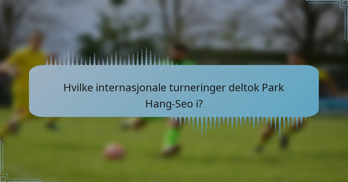 Hvilke internasjonale turneringer deltok Park Hang-Seo i?