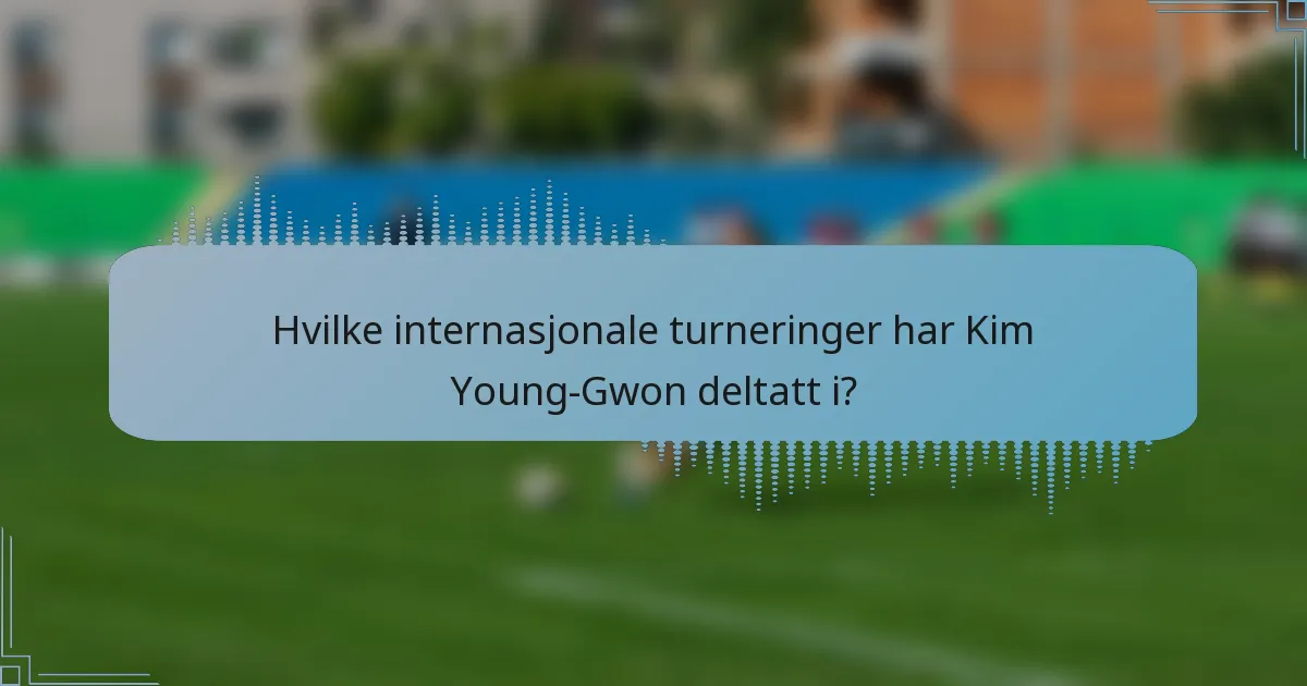 Hvilke internasjonale turneringer har Kim Young-Gwon deltatt i?