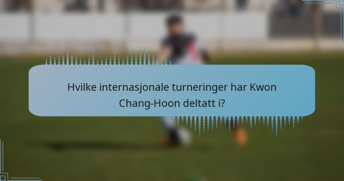 Hvilke internasjonale turneringer har Kwon Chang-Hoon deltatt i?