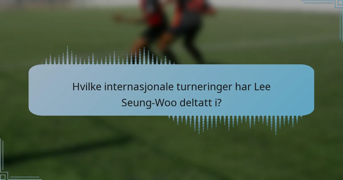 Hvilke internasjonale turneringer har Lee Seung-Woo deltatt i?