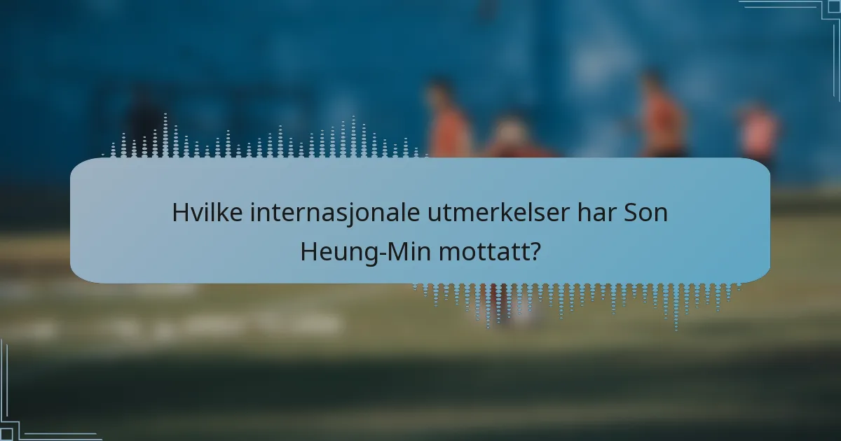 Hvilke internasjonale utmerkelser har Son Heung-Min mottatt?