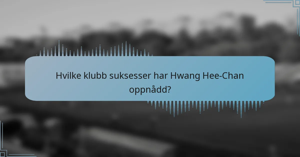 Hvilke klubb suksesser har Hwang Hee-Chan oppnådd?