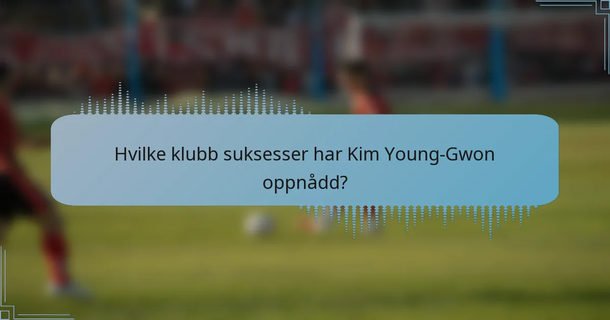 Hvilke klubb suksesser har Kim Young-Gwon oppnådd?