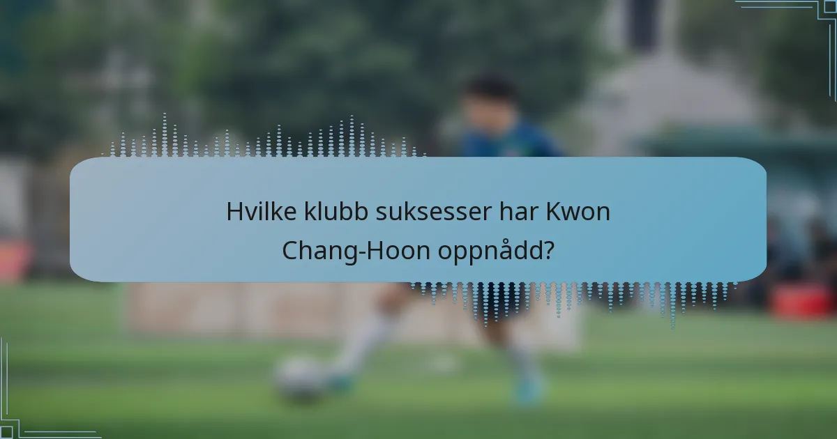 Hvilke klubb suksesser har Kwon Chang-Hoon oppnådd?