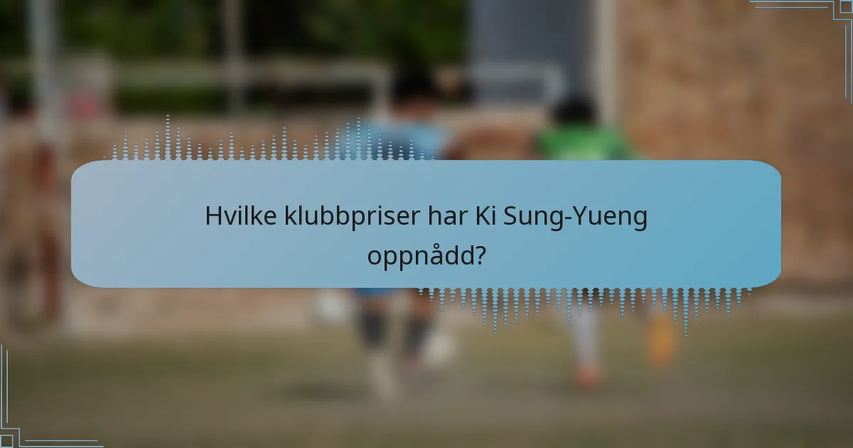 Hvilke klubbpriser har Ki Sung-Yueng oppnådd?