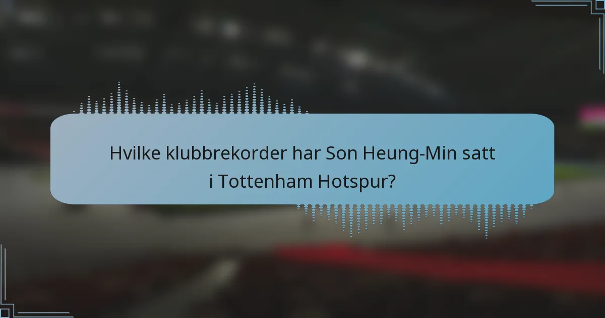 Hvilke klubbrekorder har Son Heung-Min satt i Tottenham Hotspur?