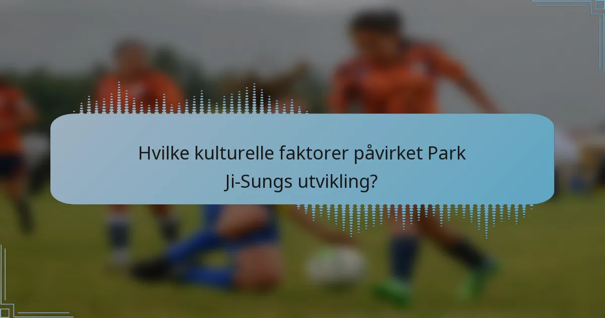 Hvilke kulturelle faktorer påvirket Park Ji-Sungs utvikling?