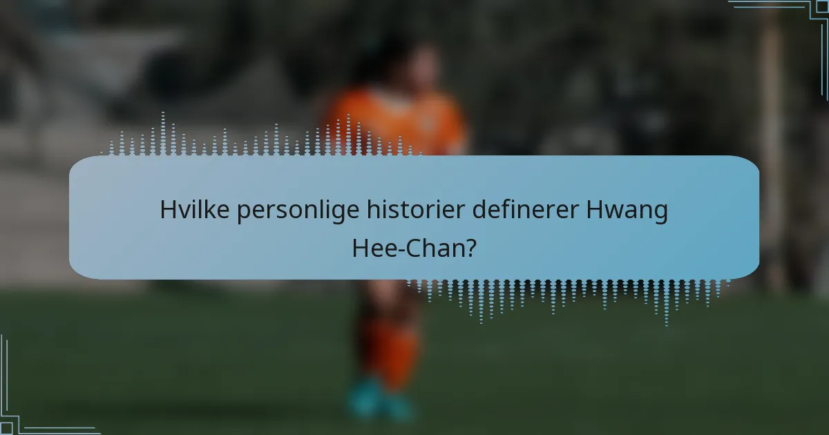 Hvilke personlige historier definerer Hwang Hee-Chan?
