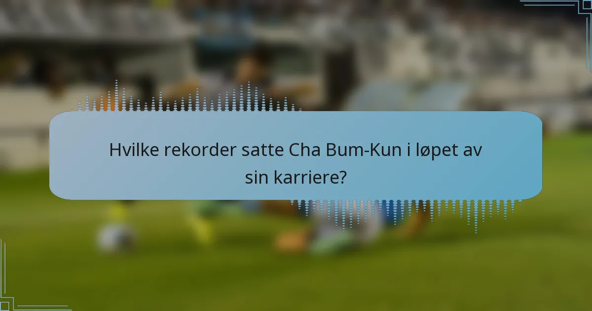 Hvilke rekorder satte Cha Bum-Kun i løpet av sin karriere?