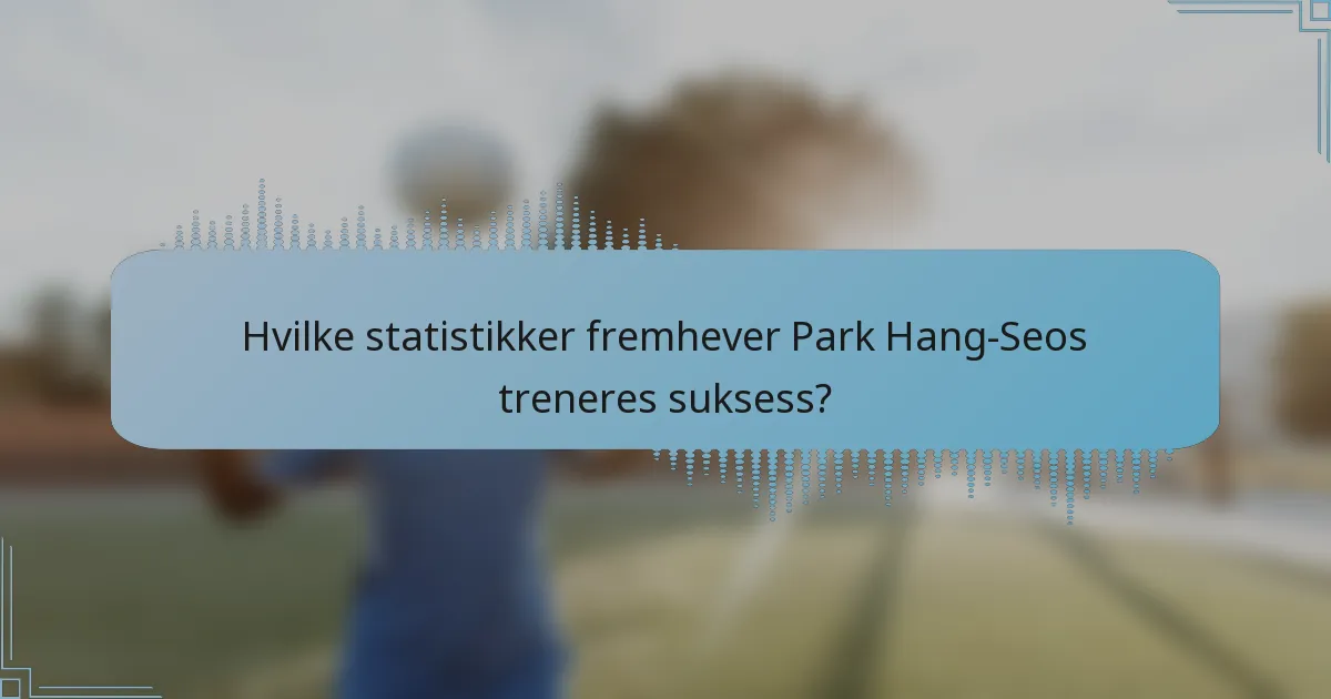 Hvilke statistikker fremhever Park Hang-Seos treneres suksess?