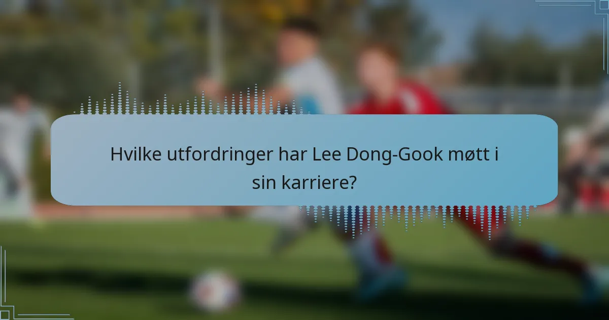 Hvilke utfordringer har Lee Dong-Gook møtt i sin karriere?