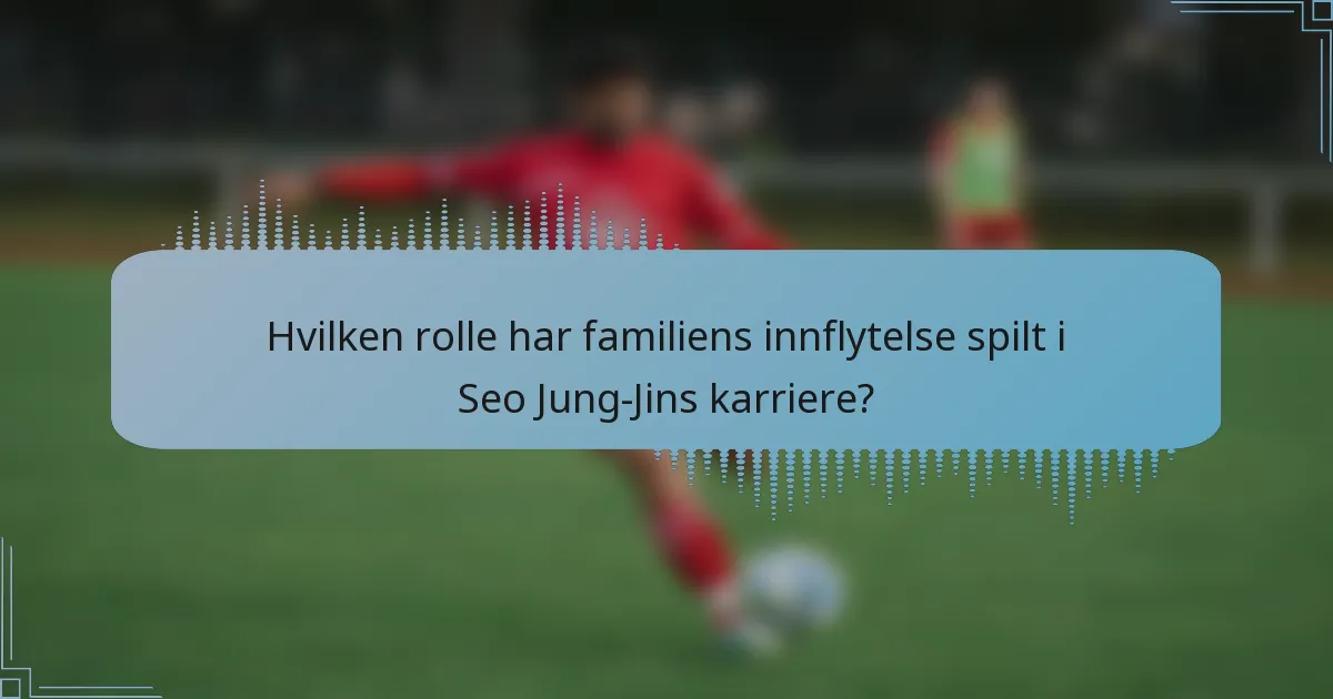 Hvilken rolle har familiens innflytelse spilt i Seo Jung-Jins karriere?