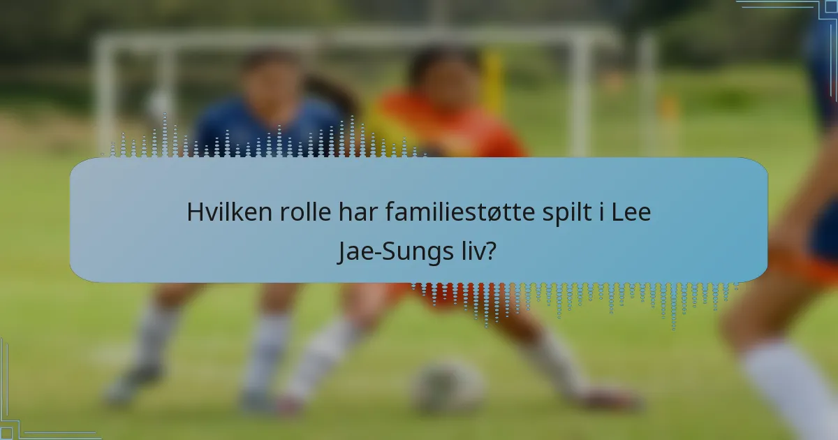 Hvilken rolle har familiestøtte spilt i Lee Jae-Sungs liv?