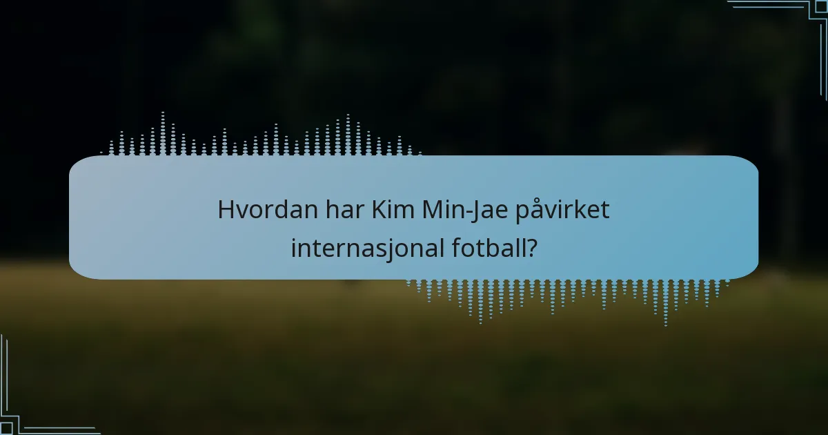 Hvordan har Kim Min-Jae påvirket internasjonal fotball?