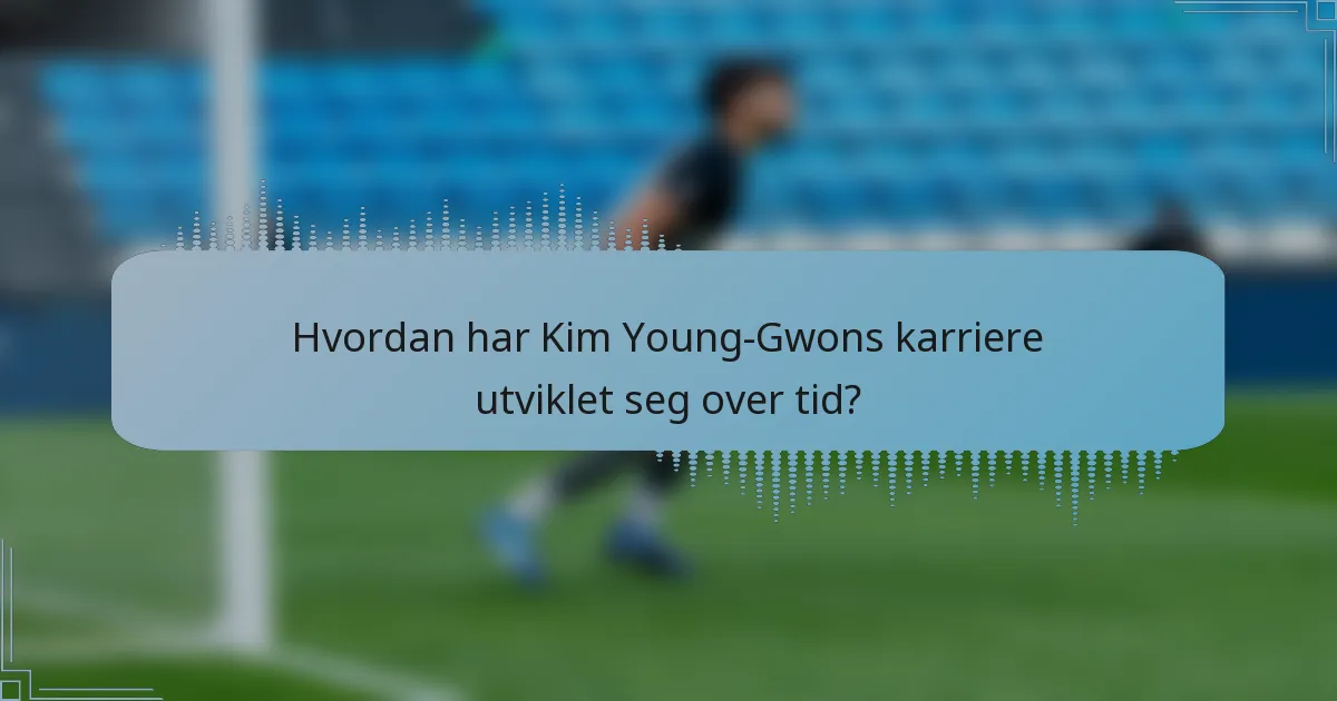 Hvordan har Kim Young-Gwons karriere utviklet seg over tid?