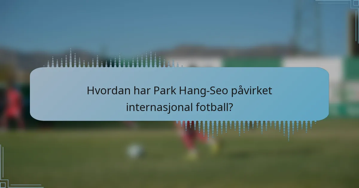 Hvordan har Park Hang-Seo påvirket internasjonal fotball?
