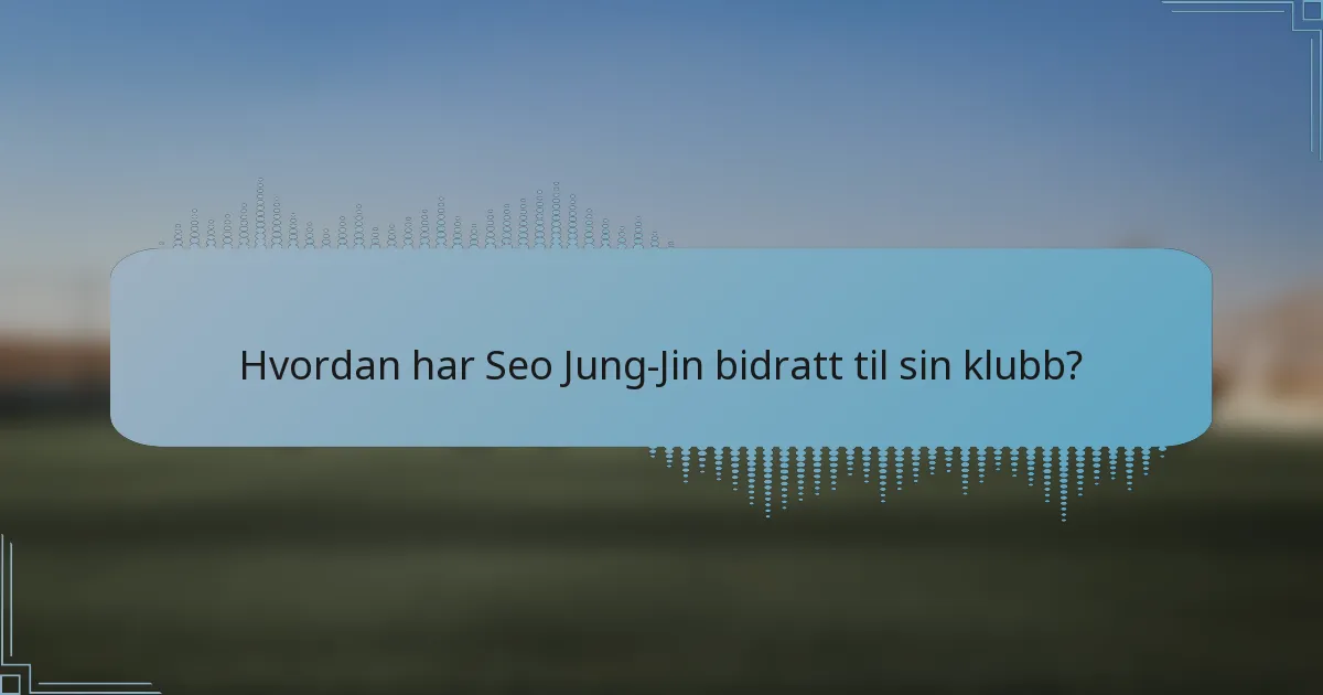 Hvordan har Seo Jung-Jin bidratt til sin klubb?