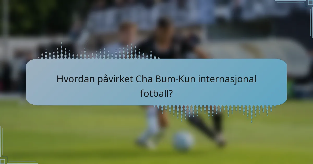 Hvordan påvirket Cha Bum-Kun internasjonal fotball?