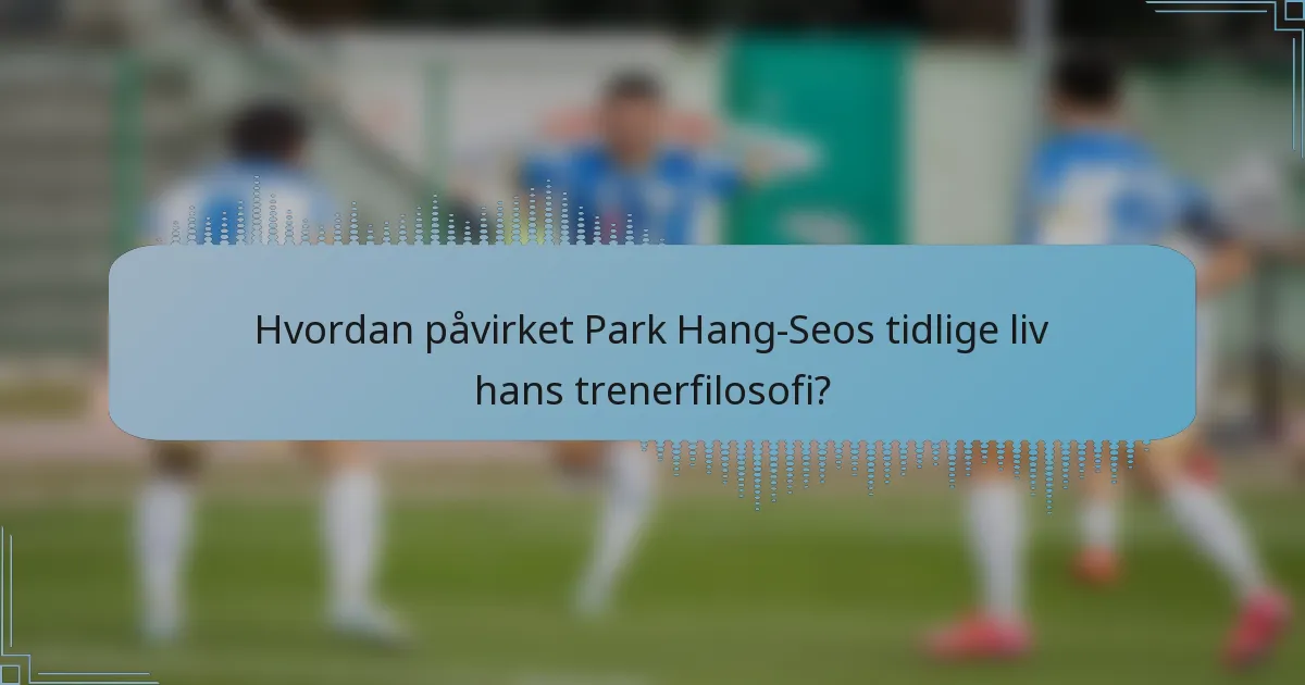 Hvordan påvirket Park Hang-Seos tidlige liv hans trenerfilosofi?