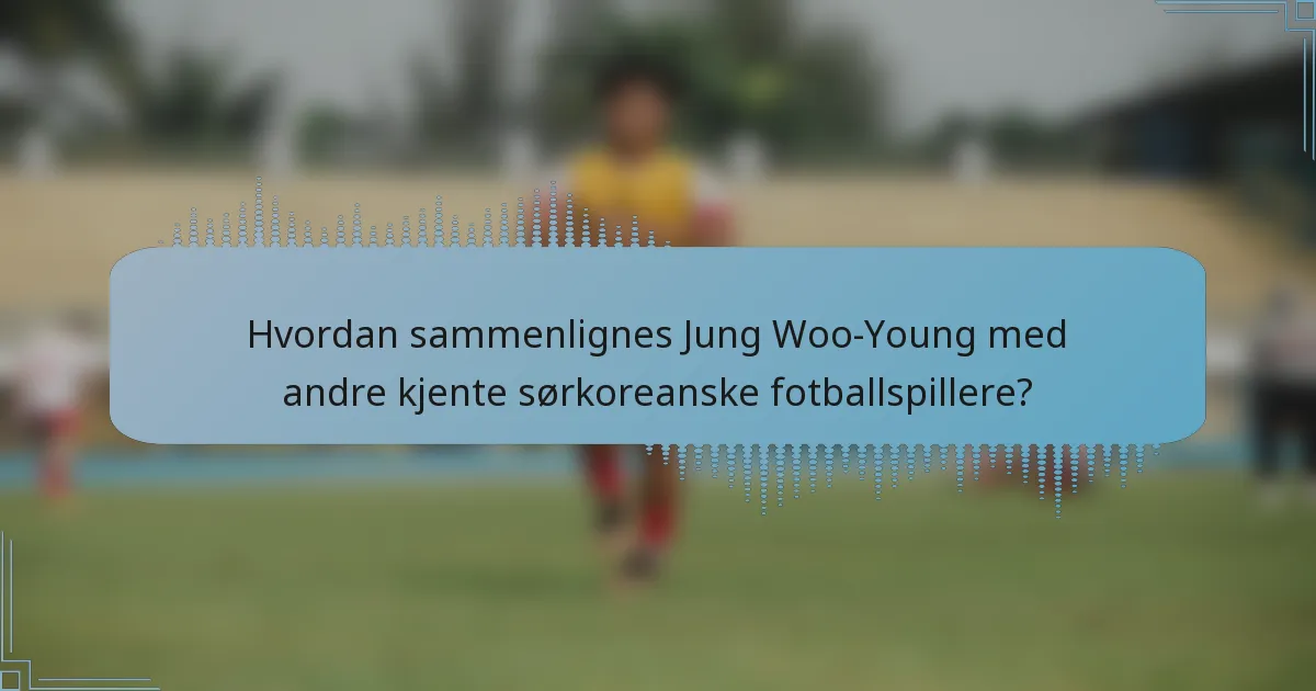 Hvordan sammenlignes Jung Woo-Young med andre kjente sørkoreanske fotballspillere?