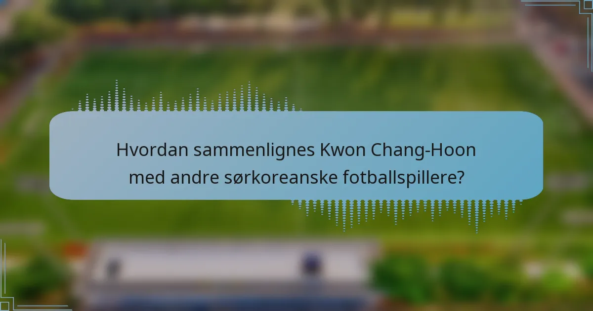 Hvordan sammenlignes Kwon Chang-Hoon med andre sørkoreanske fotballspillere?