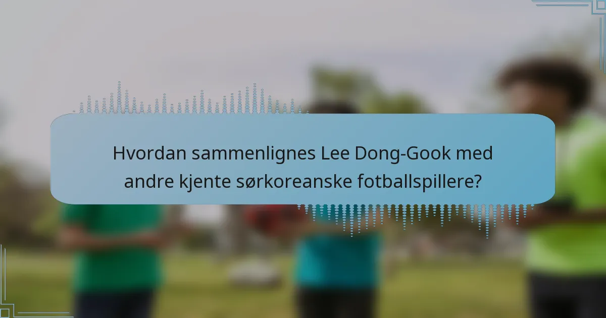Hvordan sammenlignes Lee Dong-Gook med andre kjente sørkoreanske fotballspillere?