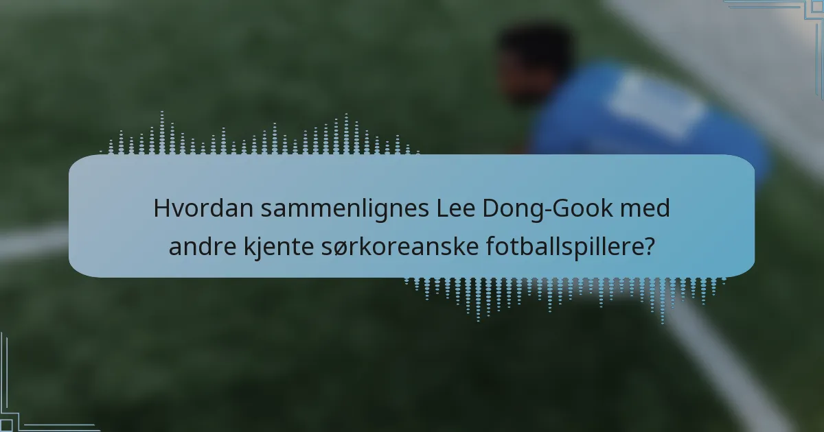 Hvordan sammenlignes Lee Dong-Gook med andre kjente sørkoreanske fotballspillere?