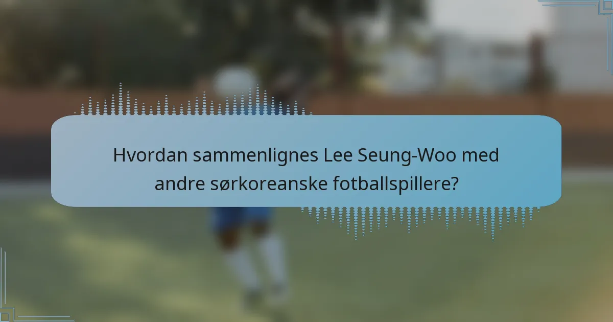 Hvordan sammenlignes Lee Seung-Woo med andre sørkoreanske fotballspillere?
