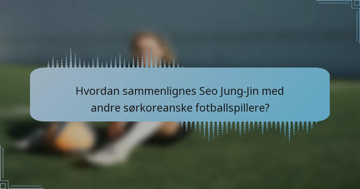 Hvordan sammenlignes Seo Jung-Jin med andre sørkoreanske fotballspillere?