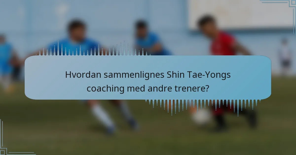 Hvordan sammenlignes Shin Tae-Yongs coaching med andre trenere?