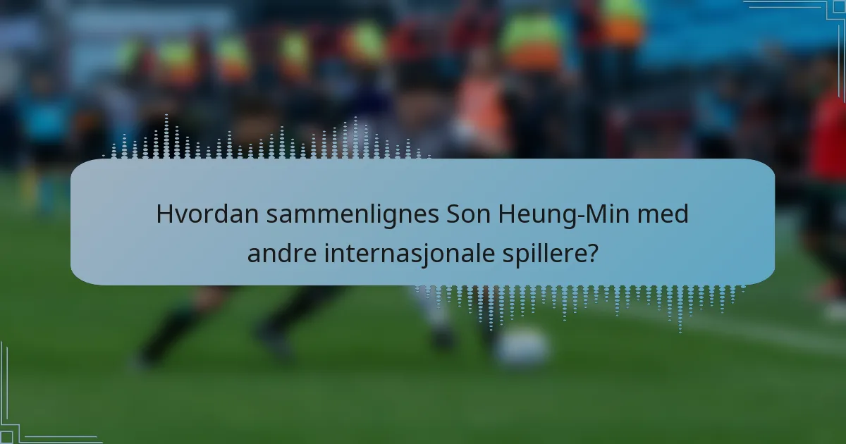Hvordan sammenlignes Son Heung-Min med andre internasjonale spillere?