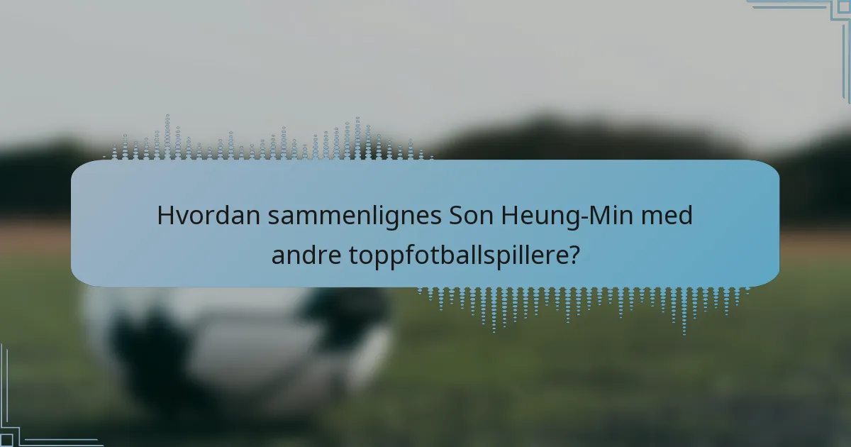 Hvordan sammenlignes Son Heung-Min med andre toppfotballspillere?