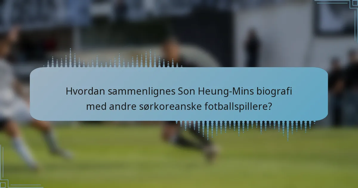 Hvordan sammenlignes Son Heung-Mins biografi med andre sørkoreanske fotballspillere?