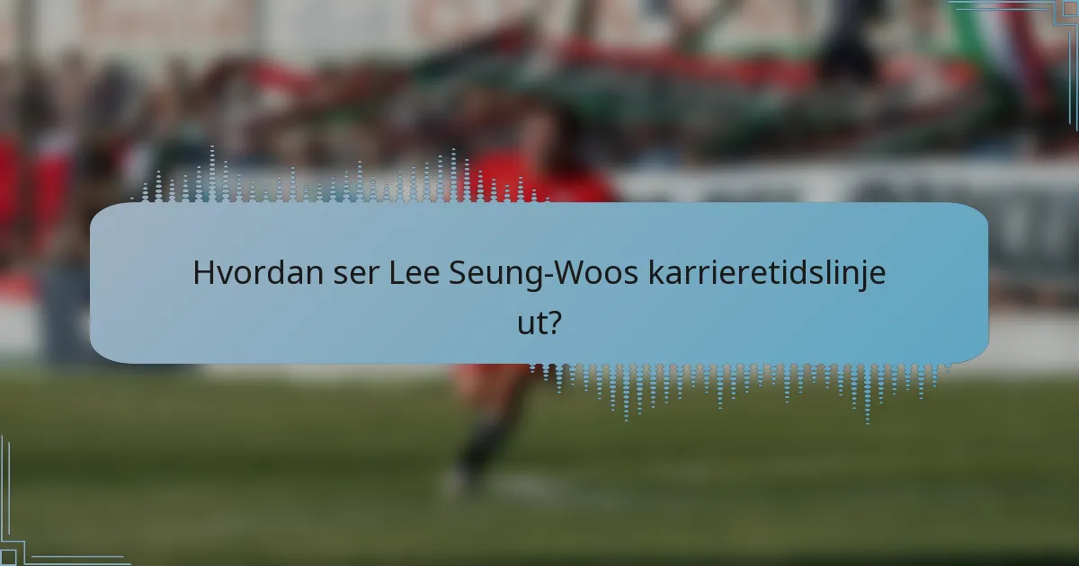 Hvordan ser Lee Seung-Woos karrieretidslinje ut?