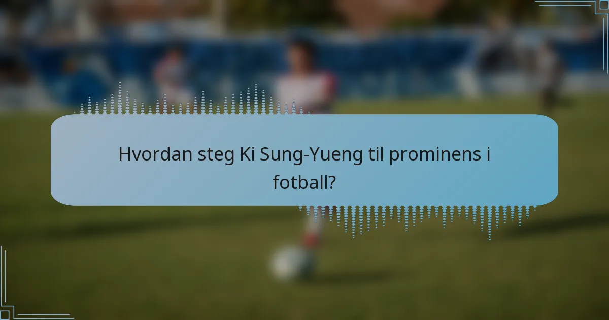 Hvordan steg Ki Sung-Yueng til prominens i fotball?