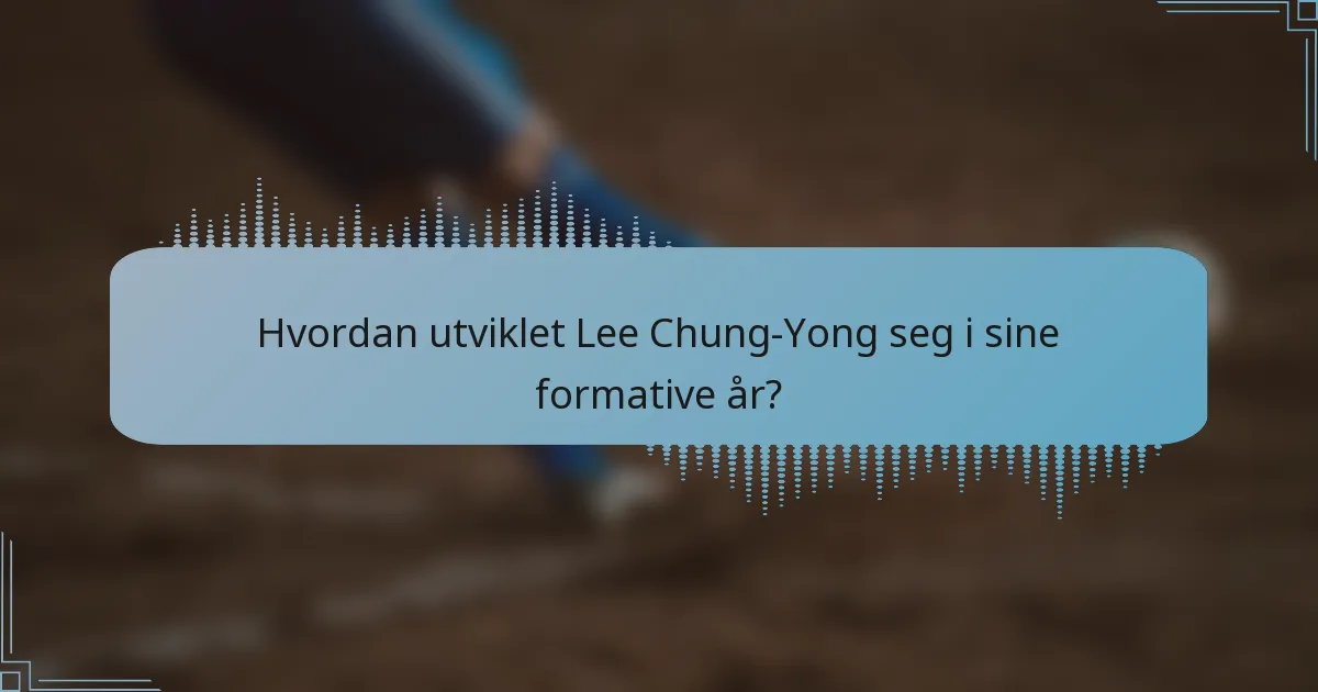 Hvordan utviklet Lee Chung-Yong seg i sine formative år?