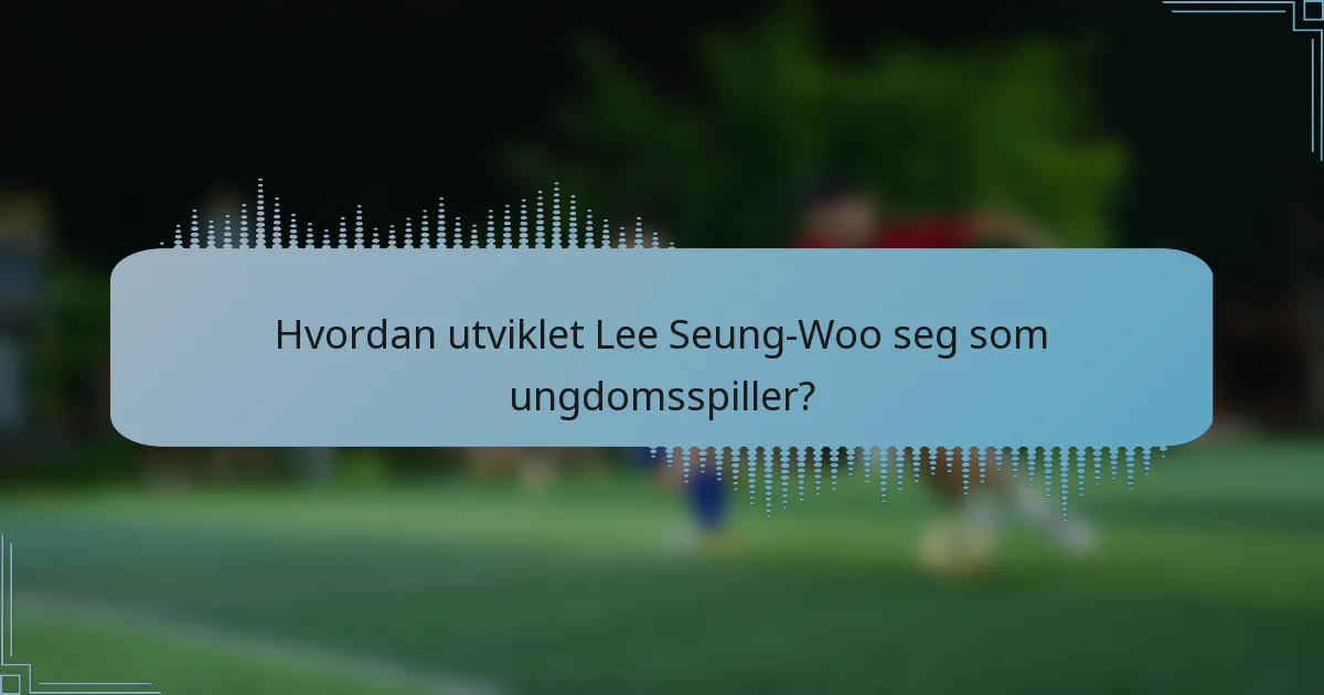 Hvordan utviklet Lee Seung-Woo seg som ungdomsspiller?
